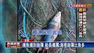 出海捕魚撈到砲彈 漁民驚嚇急通報海巡－民視新聞