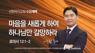 [선한목자교회] 수요예배 2023년 04월 05일 | 마음을 새롭게 하여 하나님만 갈망하라 - 이우람 목사 [로마서 12:1-2]