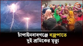 চাঁপাইনবাবগঞ্জে বজ্রপাতে দুই শ্রমিকের মৃত্যু | Chapainawabganj | Channel 24