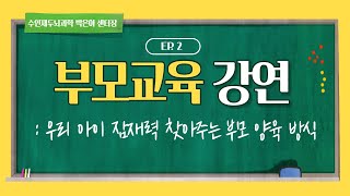 [부모 교육 강연] Ep 02. 우리 아이 잠재력 찾아주는 부모 양육 방식