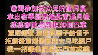 爸媽參加我女兒的滿月宴，拿出套學區房鑰匙當滿月禮，婆婆卻掀桌扇我20個巴掌，罵賠錢貨 逼我把房子給侄子，拒絕後竟想偷賣我女兒吃絕戶，我一招讓他們跪在門前求饒