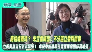 【新聞一點靈】暗指翁曉玲？ 朱立倫喊出：不分區立委別鬧事　立院開議首日氣氛緊張！ 卓榮泰施政報告遭國民黨團杯葛嗆聲