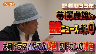 ＮＨＫ大河ドラマ【いだてん】最低視聴率更新！低迷！クドカンの苦悩～記者歴33年・芸能ジャーナリスト芋澤貞雄の芸能ニュースを斬る③