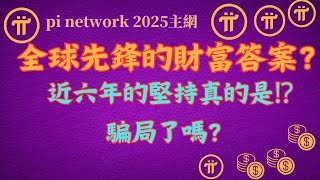 pi network 2025全球先鋒的財富答案？近六年的堅持真的是騙局了嗎？