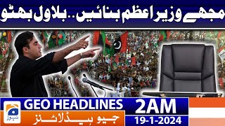 Geo Headlines 2 AM | Election 2024 - Make me Prime Minister..Bilawal Bhutto | 19th January 2024