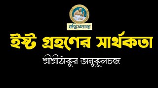 ইষ্ট গ্রহণের সার্থকতা | সহঃপ্রতি- ঋত্বিক স্বপন দত্ত | শ্রীশ্রীঠাকুর অনুকূলচন্দ্র