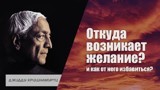 Откуда возникает желание, и как я могу от него избавиться? | Джидду Кришнамурти