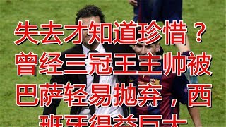 失去才知道珍惜？曾经三冠王主帅被巴萨轻易抛弃，西班牙得益巨大