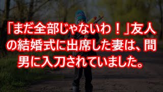 【スカッと】www「まだ全部じゃないわ！」友人の結婚式に出席した妻は、間男に入刀されていました。【感動】【感動する話】【スカッとする話】【修羅場】【修羅場な話】