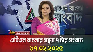 এটিএন বাংলার সন্ধ্যা ৭ টার সংবাদ । 17.02.2025 | Evening News | Bangla Khobor | ATN Bangla News