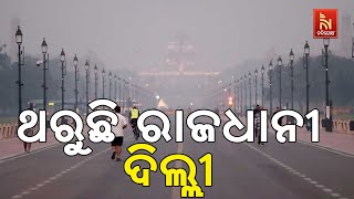 ଅସହ୍ୟ ଶୀତ ସାଙ୍ଗକୁ ଘନ କୁହୁଡ଼ିରେ ବେହାଲ ଦିଲ୍ଲୀ | Nandighosha TV