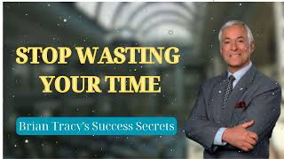 STOP WASTING YOUR TIME || Brian Tracy's Success Secrets