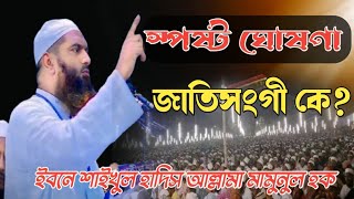 স্পষ্ট ঘোষণা জাতিসংগী কে? ইবনে শাইখুল হাদিস আল্লামা মামুনুল হক