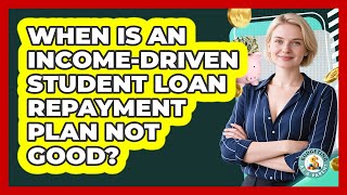 When Is An Income-Driven Student Loan Repayment Plan Not Good?