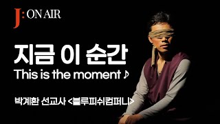 지금 이 순간(This is the moment)♬-박계환선교사-블루피쉬컴퍼니