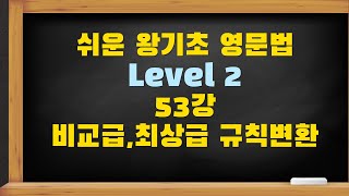 왕 기초문법 레벨2, 53강 비교급, 최상급의 규칙변화