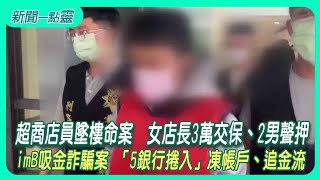 【新聞一點靈】超商店員墜樓命案　女店長3萬交保、2男聲押　imB吸金詐騙案 「5銀行捲入」凍帳戶、追金流