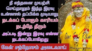 இன்று நடப்பதை நீ மட்டுமல்ல எவராலும் தடுக்க முடியாத காரியத்தை அனுபவிக்கப் போகிறாய்/saibaba advicein