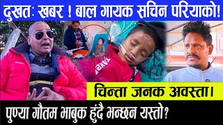 दुखत: खबर ! बाल गायक सचिन परियाको च! चिन्ता जनक अवस्ता#Punyagautam#Sachinpariyar