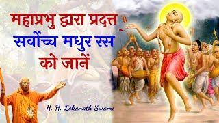 महाप्रभु द्वारा प्रदत्त सर्वोच्च मधुर रस को जानें  || H. H. Lokanath Swami