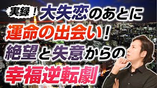 実録！大失恋のあと運命の出会いを果たした女性の逆転劇