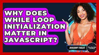 Why Does While Loop Initialization Matter In JavaScript? - JavaScript Toolkit