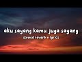 Aku Sayang Kamu Juga Sayang.. (Lyrics Video) Slowed Reverb