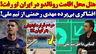 محل اقامت رونالدو ایران / افشاگری سید مهدی رحمتی از تیم ملی / تقلب دوباره سپاهان لو رفت