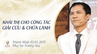 KHẢI THỊ CHO CÔNG TÁC GIẢI CỨU VÀ CHỮA LÀNH | 02-03-2025 | Mục Sư Trương Quý