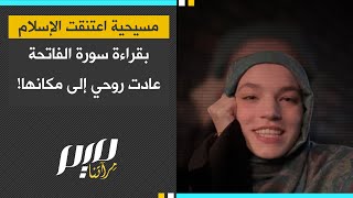 مسيحية اعتنقت الإسلام: بقراءة سورة الفاتحة عادت روحي إلى مكانها!