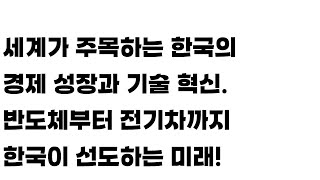 세계가 주목하는 한국의 경제 성장과 기술 혁신! 반도체부터 전기차까지, 한국이 선도하는 미래