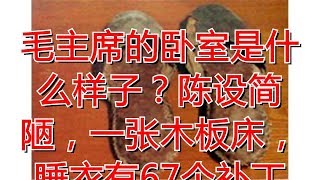 毛主席的卧室是什么样子？陈设简陋，一张木板床，睡衣有67个补丁