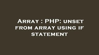 Array : PHP: unset from array using if statement