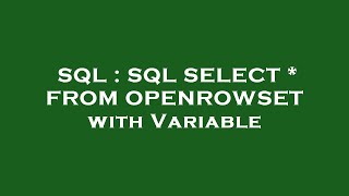 SQL : SQL SELECT * FROM OPENROWSET with Variable