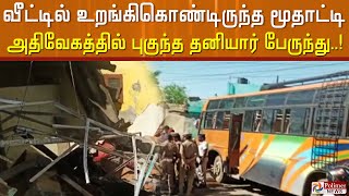 அதிவேகத்தில் வீட்டிற்குள் புகுந்தது தனியார் பேருந்து... மூதாட்டி கவலைக்கிடம்..!