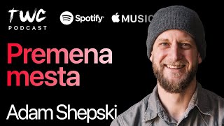 77 TWC podcast / PREMENA MESTA Adam Shepski