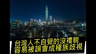 【文化差異】台灣人不自覺的沒禮貌，容易被誤會成種族歧視，該怎樣避免這種事情發生呢?