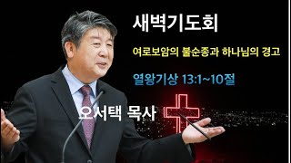 20240504 | 새벽기도 | 오서택 목사_ 여로보암의 불순종과 하나님의 경고