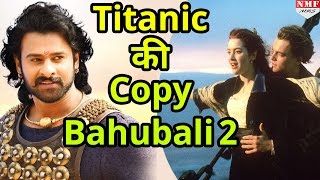 बड़ी खबर:  Titanic की Copy  है Bahubali 2 , ये सीन हुआ चोरी