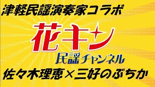 【花キン民謡チャンネル】３月１週　佐々木理恵×三好のぶちか　津軽民謡歌手と元ギタリスト津軽三味線奏者によるコラボ演奏＆インタビュー