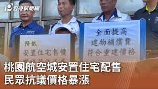 桃園航空城安置住宅配售 民眾抗議價格暴漲｜20230719 公視中晝新聞