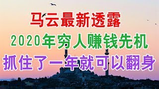 马云最新透露 2020年穷人赚钱先机，抓住了一年就可以翻身!想投资创业理财的朋友一定要看看