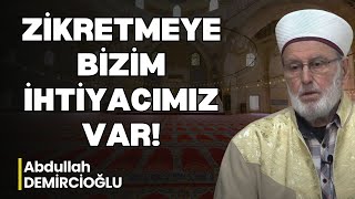 ZİKRETMEYE BİZİM İHTİYACIMIZ VAR! | Abdullah DEMİRCİOĞLU