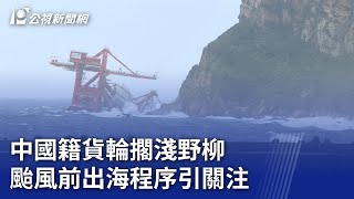 中國籍貨輪擱淺野柳 颱風前出海程序引關注｜20241105 公視晚間新聞