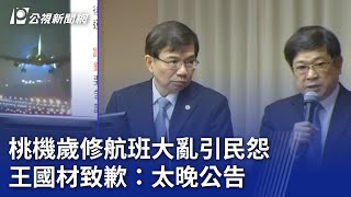 桃機歲修航班大亂引民怨  王國材致歉：太晚公告｜20240306 公視晚間新聞