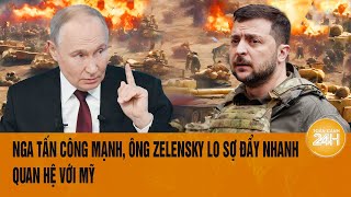 Điểm tin nóng quốc tế: Nga tấn công mạnh, ông Zelensky lo sợ đẩy nhanh quan hệ với Mỹ