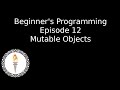 Beginner's Programming: Episode 12: Mutable Objects