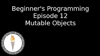 Beginner's Programming: Episode 12: Mutable Objects