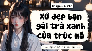 [ Truyện Audio ] Xử đẹp bạn gái trà xanh của trúc mã | Ở Đây Có Mây