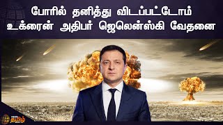 Ukraine Crisis | ரஷ்யாவிற்கு எதிரான போரில் தனித்து விடப்பட்டுளோம் - உக்ரைன் அதிபர் உருக்கம்